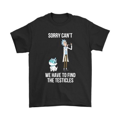 sorry cant we have to find the testicles rick and morty shirts - Rick And Morty Merch Store