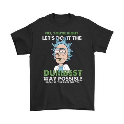 rick and morty no youre right lets do it the dumbest way possible shirts - Rick And Morty Merch Store